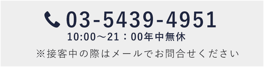 03-5439-4951 10:00～21:00年中無休 ※接客中の際はメールでお問合せください