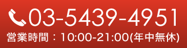 03-5439-4951　タップで電話がかけられます　営業時間：10:00～21:00(年中無休)