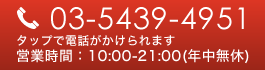 03-5439-4951　タップで電話がかけられます　営業時間：10:00～21:00(年中無休)