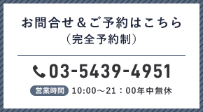 お問合せ&ご予約はこちら(完全予約制)03-5439-4951営業時間10:00～21:00年中無休